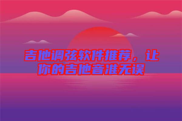 吉他調弦軟件推薦,讓你的吉他音準無誤