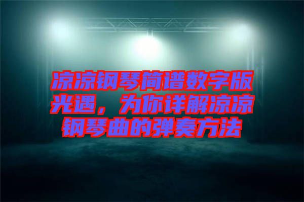涼涼鋼琴簡譜數(shù)字版光遇，為你詳解涼涼鋼琴曲的彈奏方法