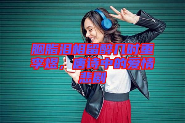 胭脂淚相留醉幾時重李煜，唐詩中的愛情悲劇