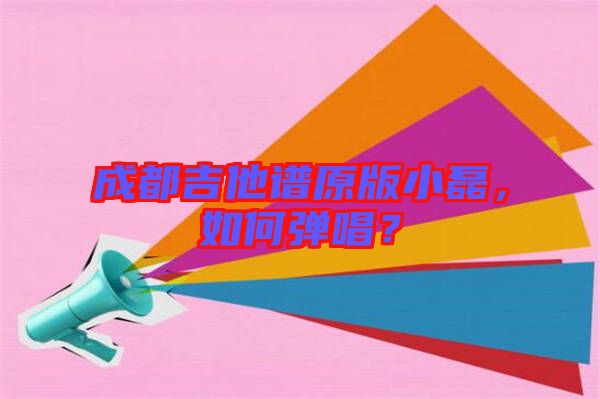 成都吉他譜原版小磊，如何彈唱？