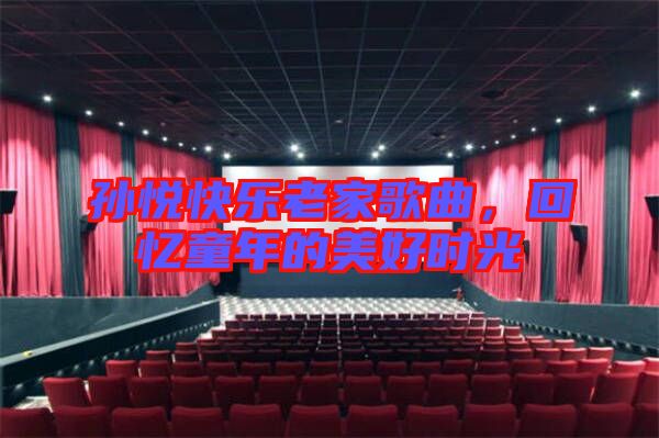 孫悅快樂老家歌曲,回憶童年的美好時(shí)光
