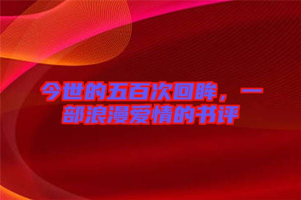 今世的五百次回眸,一部浪漫愛(ài)情的書(shū)評(píng)
