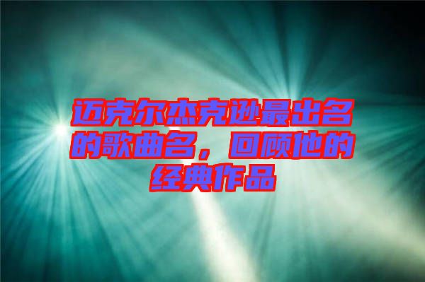 邁克爾杰克遜最出名的歌曲名，回顧他的經典作品