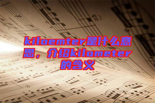 kiloemter是什么意思,介紹kilometer的含義