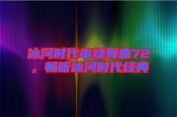 冰河時(shí)代串燒舞曲72，暢聽(tīng)冰河時(shí)代經(jīng)典