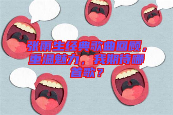 張雨生經典歌曲回顧，重溫魅力，我期待哪首歌？
