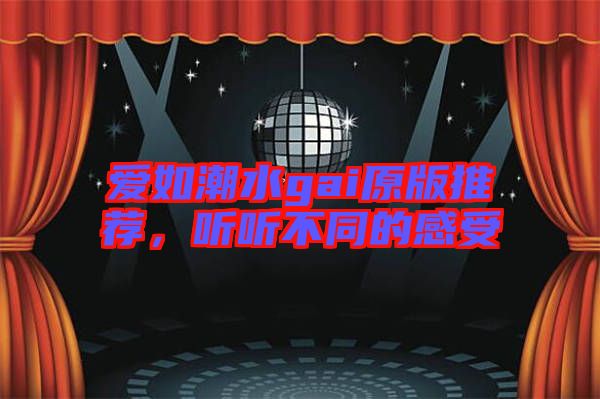 愛(ài)如潮水gai原版推薦,聽(tīng)聽(tīng)不同的感受