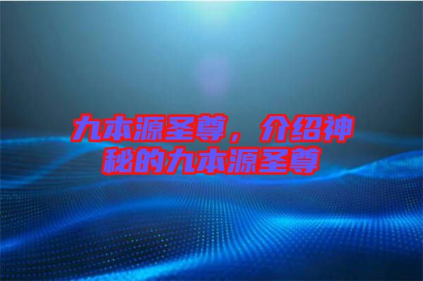 九本源圣尊,介紹神秘的九本源圣尊
