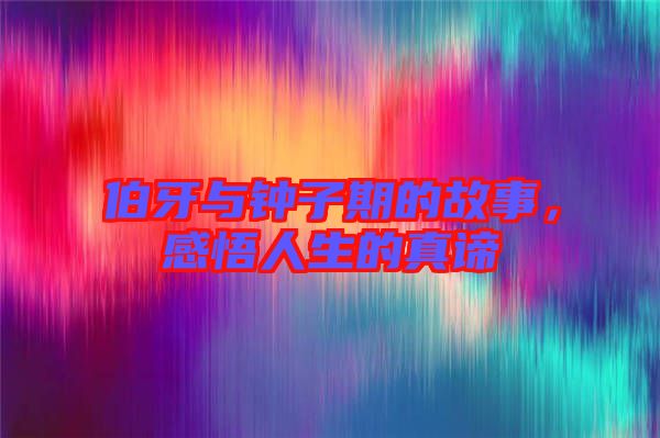 伯牙與鐘子期的故事，感悟人生的真諦
