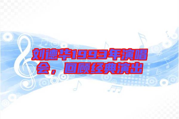 劉德華1993年演唱會，回顧經典演出