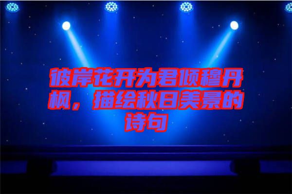 彼岸花開為君傾穆丹楓，描繪秋日美景的詩句