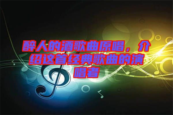 醉人的酒歌曲原唱,介紹這首經典歌曲的演唱者