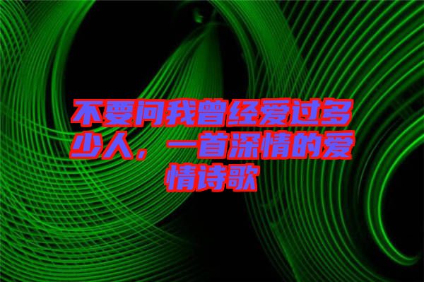 不要問我曾經(jīng)愛過多少人,一首深情的愛情詩歌