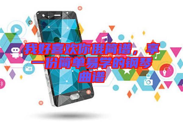 我好喜歡你俄簡譜，享一份簡單易學的鋼琴曲譜