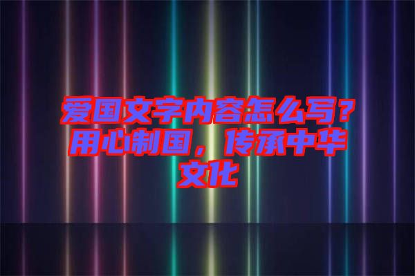 愛國文字內容怎么寫？用心制國，傳承中華文化