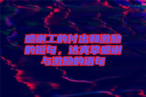 感謝工的付出和激勵的短句，達真摯感謝與激勵的語句