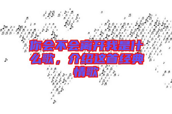 你會(huì)不會(huì)離開我是什么歌,介紹這首經(jīng)典情歌