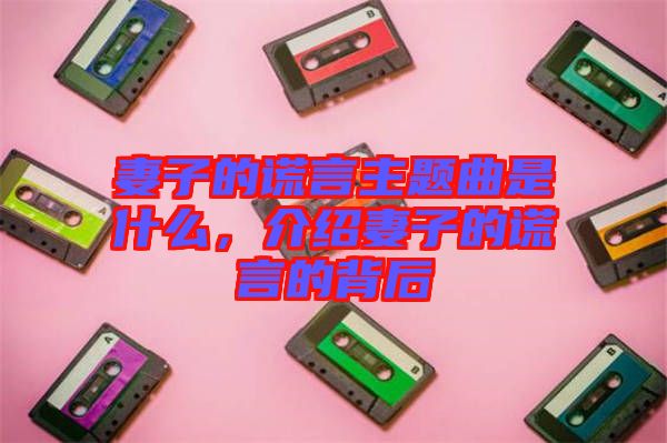 妻子的謊言主題曲是什么,介紹妻子的謊言的背后