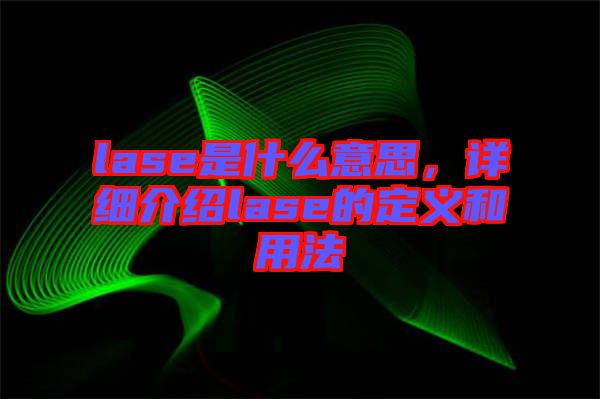 lase是什么意思,詳細(xì)介紹lase的定義和用法