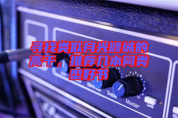 尋找類似月光傾城的高干,推薦幾本同類型好書