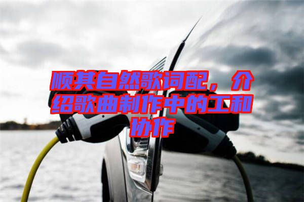 順其自然歌詞配,介紹歌曲制作中的工和協作