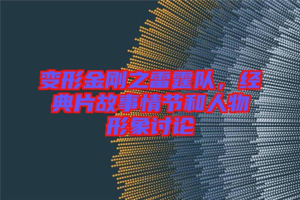 變形金剛之雷霆隊(duì),經(jīng)典片故事情節(jié)和人物形象討論