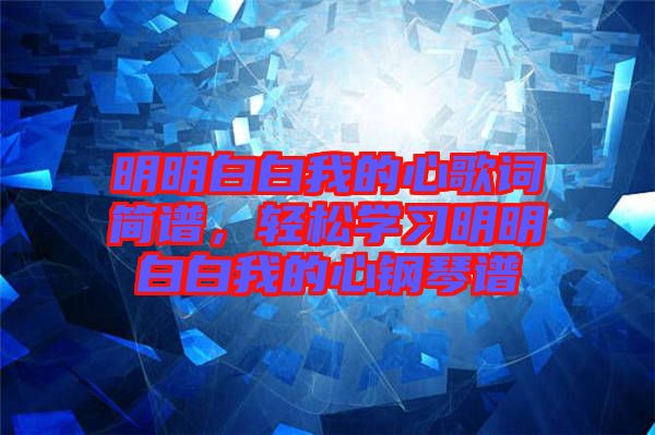 明明白白我的心歌詞簡(jiǎn)譜,輕松學(xué)習(xí)明明白白我的心鋼琴譜
