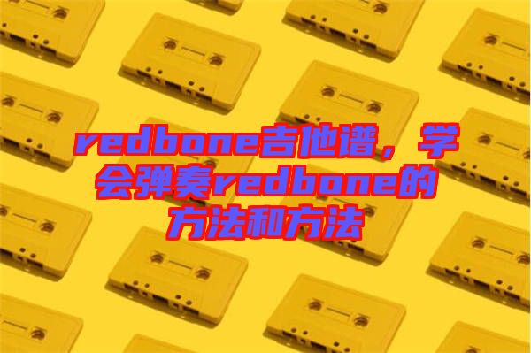 redbone吉他譜,學會彈奏redbone的方法和方法
