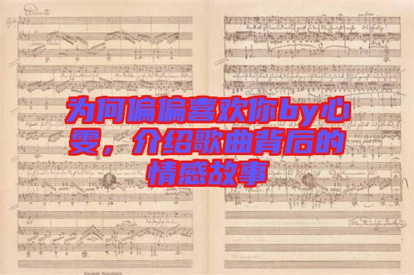為何偏偏喜歡你by心雯，介紹歌曲背后的情感故事
