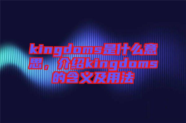 kingdoms是什么意思，介紹kingdoms的含義及用法