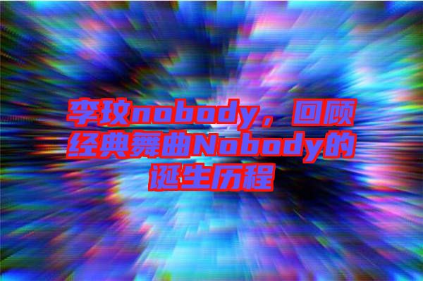 李玟nobody,回顧經(jīng)典舞曲Nobody的誕生歷程