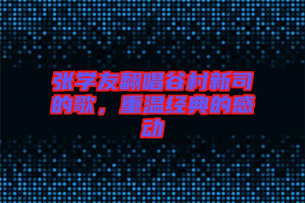 張學(xué)友翻唱谷村新司的歌,重溫經(jīng)典的感動(dòng)
