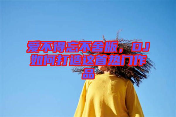 愛(ài)不得忘不舍版,DJ如何打造這首熱門(mén)作品