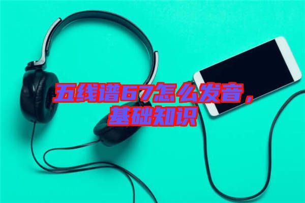五線譜67怎么發(fā)音,基礎(chǔ)知識