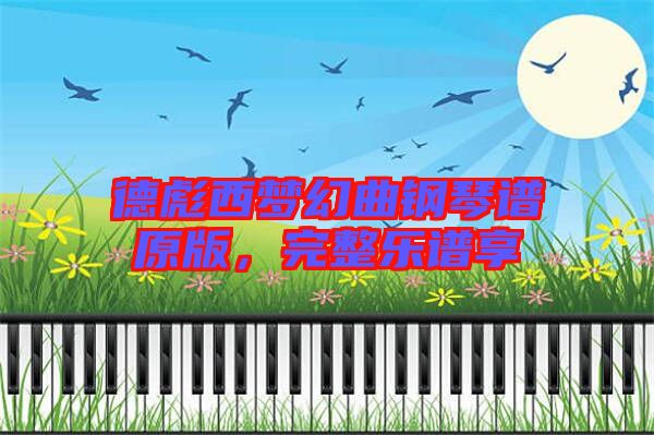 德彪西夢(mèng)幻曲鋼琴譜原版，完整樂(lè)譜享
