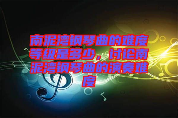 南泥灣鋼琴曲的難度等級是多少,討論南泥灣鋼琴曲的演奏難度