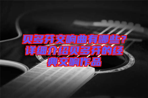 貝多芬交響曲有哪些?詳細介紹貝多芬的經(jīng)典交響作品
