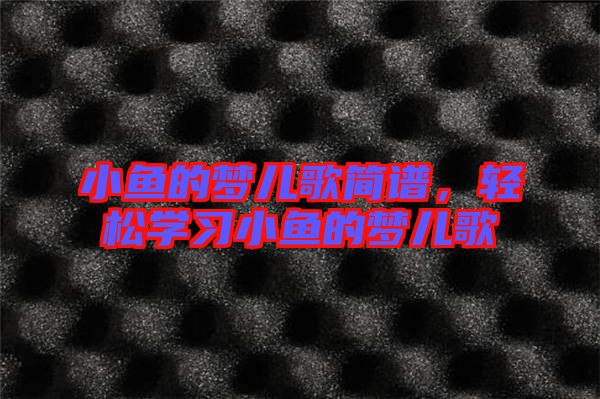 小魚的夢兒歌簡譜,輕松學習小魚的夢兒歌
