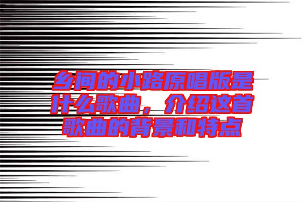鄉(xiāng)間的小路原唱版是什么歌曲,介紹這首歌曲的背景和特點