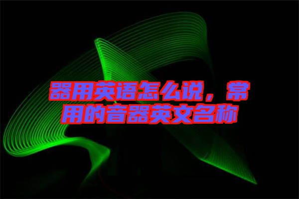 器用英語怎么說,常用的音器英文名稱
