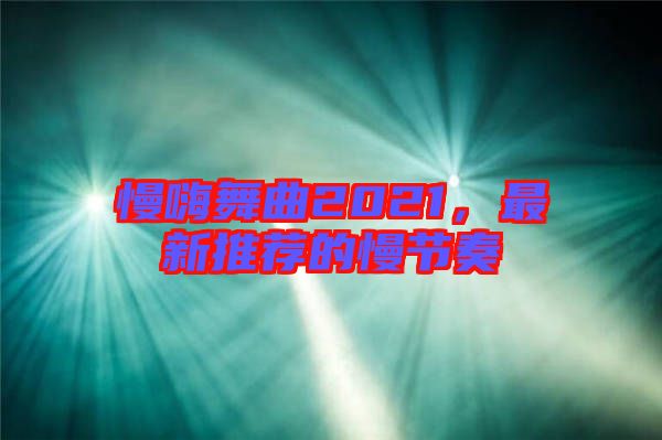 慢嗨舞曲2021，最新推薦的慢節奏