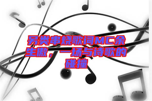 另類串燒歌詞MC余生傲,一場(chǎng)與詩歌的碰撞