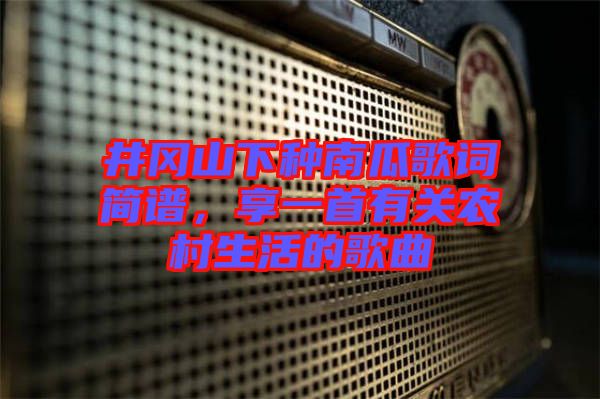 井岡山下種南瓜歌詞簡譜,享一首有關農村生活的歌曲