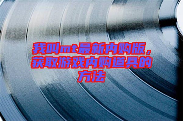 我叫mt最新內(nèi)購(gòu)版,獲取游戲內(nèi)購(gòu)道具的方法