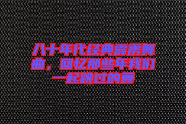 八十年代經典霹靂舞曲,回憶那些年我們一起跳過的舞