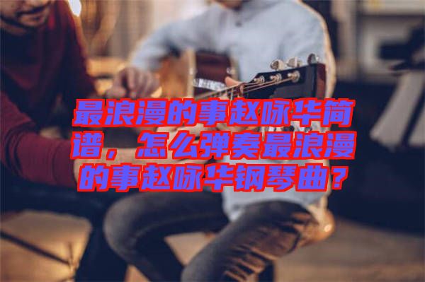 最浪漫的事趙詠華簡譜，怎么彈奏最浪漫的事趙詠華鋼琴曲？