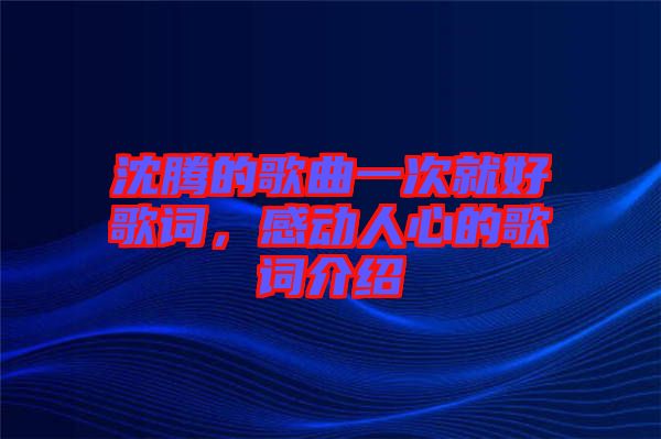 沈騰的歌曲一次就好歌詞,感動(dòng)人心的歌詞介紹