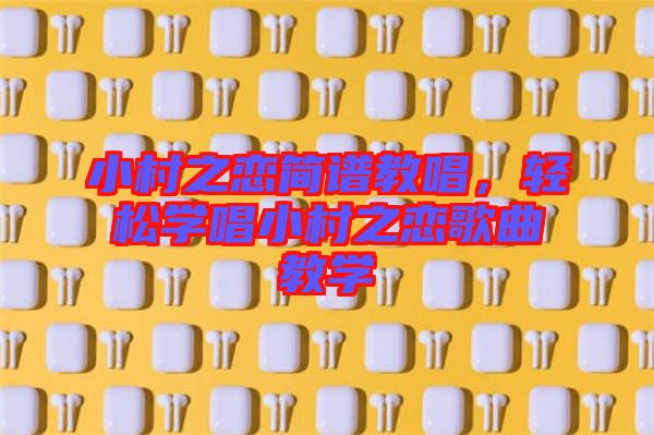 小村之戀簡譜教唱,輕松學(xué)唱小村之戀歌曲教學(xué)