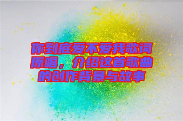 你到底愛不愛我歌詞原唱,介紹這首歌曲的創作背景與故事