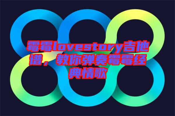 霉霉lovestory吉他譜,教你彈奏霉霉經(jīng)典情歌